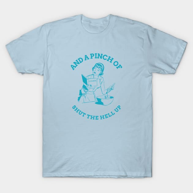 And a Pinch of Shut The Hell Up T-Shirt by rianfee